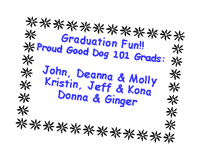 Text Box: Graduation Fun!!Proud Good Dog 101 Grads:John, Deanna & MollyKristin, Jeff & KonaDonna & Ginger