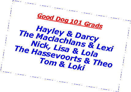 Text Box: Good Dog 101 GradsHayley & DarcyThe Maclachlans & LexiNick, Lisa & LolaThe Hassevoorts & TheoTom & Loki